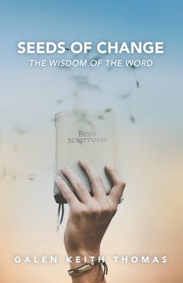 Seeds of Change: The Wisdom of the Word by Thomas, Galen Keith