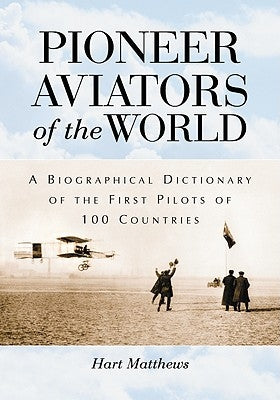 Pioneer Aviators of the World: A Biographical Dictionary of the First Pilots of 100 Countries by Matthews, Hart