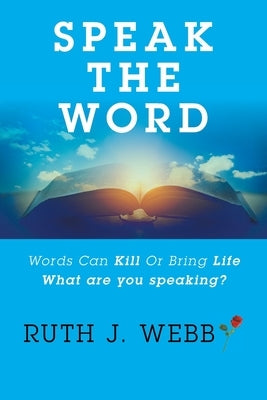 Speak the Word: Words Can Kill or Bring Life What Are You Speaking? by Webb, Ruth J.