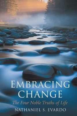 Embracing Change: The Four Noble Truths of Life: Discovering Balance Through Acceptance and Transformation by Evardo, Nathaniel S.