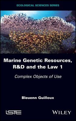 Marine Genetic Resources, R&d and the Law 1: Complex Objects of Use by Guilloux, Bleuenn