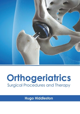 Orthogeriatrics: Surgical Procedures and Therapy by Hiddleston, Hugo