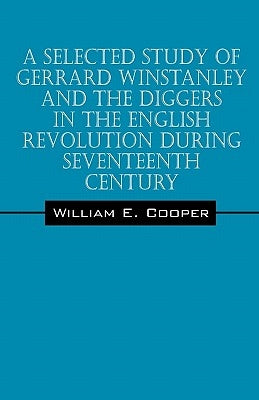 A Selected Study of Gerrard Winstanley and the Diggers in the English Revolution During Seventeenth Century by Cooper, William E.