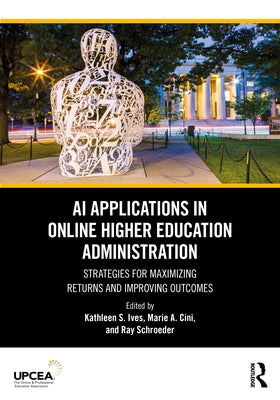 AI Applications in Online Higher Education Administration: Strategies for Maximizing Returns and Improving Outcomes by Ives, Kathleen S.