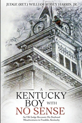 A Kentucky Boy With No Sense: An Old Judge Recounts His Boyhood Misadventures in Franklin, Kentucky by Harris, William Robey, Jr.