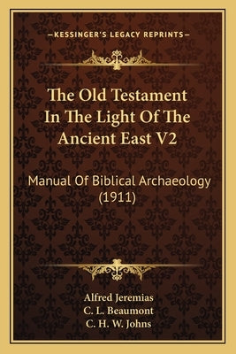 The Old Testament In The Light Of The Ancient East V2: Manual Of Biblical Archaeology (1911) by Jeremias, Alfred