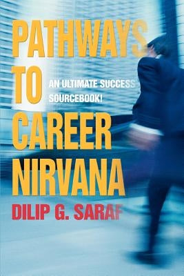 Pathways to Career Nirvana: An Ultimate Success Sourcebook! by Saraf, Dilip G.