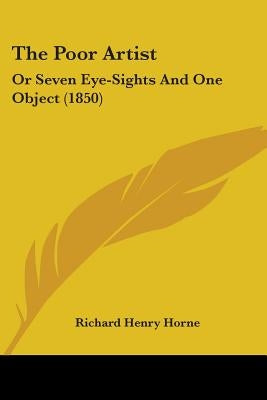 The Poor Artist: Or Seven Eye-Sights And One Object (1850) by Horne, Richard Henry
