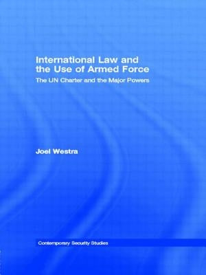 International Law and the Use of Armed Force: The Un Charter and the Major Powers by Westra, Joel