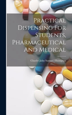 Practical Dispensing For Students, Pharmaceutical And Medical by Charles John Samuel Thompson