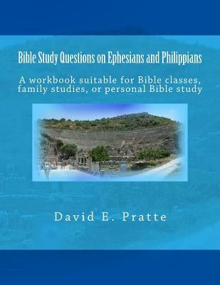 Bible Study Questions on Ephesians and Philippians: A workbook suitable for Bible classes, family studies, or personal Bible study by Pratte, David E.