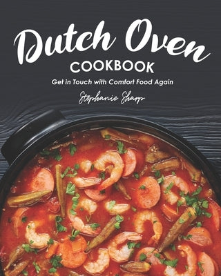Dutch Oven Cookbook: Get in Touch with Comfort Food Again by Sharp, Stephanie