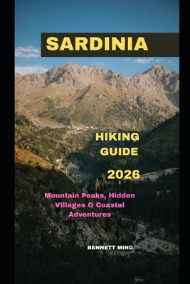 Sardinia Hiking Guide 2026: Mountain Peaks, Hidden Villages & Coastal Adventures by Mind, Bennett
