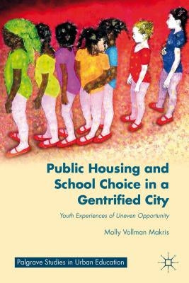Public Housing and School Choice in a Gentrified City: Youth Experiences of Uneven Opportunity by Makris, M.