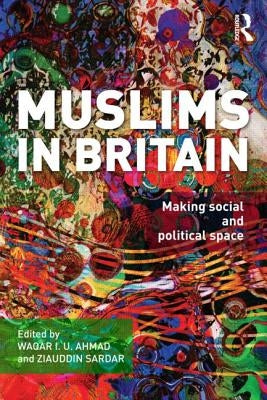 Muslims in Britain: Making Social and Political Space by Ahmad, Waqar