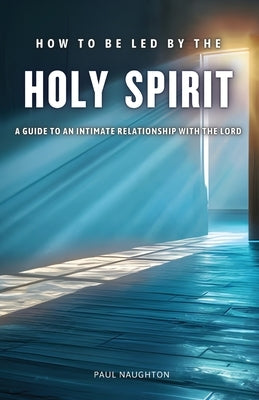 How to be Led by the Holy Spirit by Naughton, Paul