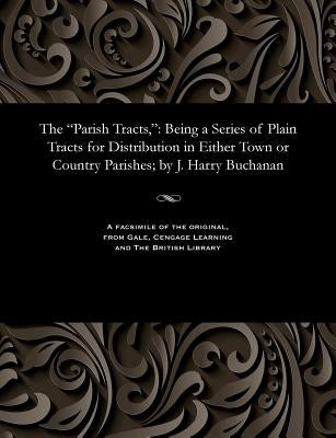The Parish Tracts,: Being a Series of Plain Tracts for Distribution in Either Town or Country Parishes; By J. Harry Buchanan by Buchanan, John Harry