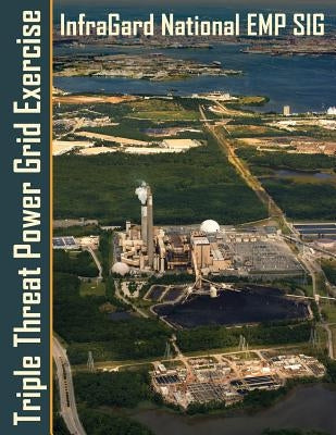 Triple Threat Power Grid Exercise: High Impact Threats Workshop and Tabletop Exercises Examining Extreme Space Weather, EMP and Cyber Attacks by Baker III, George