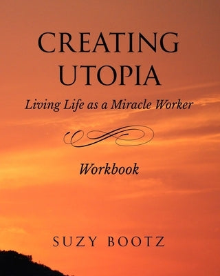 Creating Utopia Living Life as a Miracle Worker Workbook by Bootz, Suzy