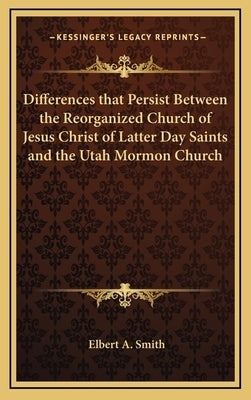 Differences that Persist Between the Reorganized Church of Jesus Christ of Latter Day Saints and the Utah Mormon Church by Smith, Elbert A.