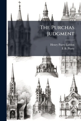 The Purchas Judgment: A Letter of Acknowledgment to the Right Hon. Sir J.T. Coleridge, one of the Lords of Her Majesty's Most Honourable Privy Council by Liddon, Henry Parry