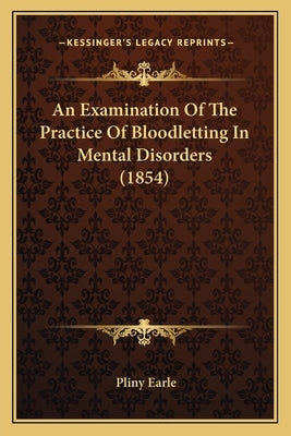 An Examination of the Practice of Bloodletting in Mental Disorders (1854) by Earle, Pliny