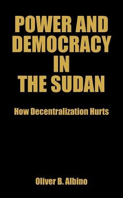 Power and Democracy in the Sudan: How Decentralization Hurts by Albino, Oliver B.