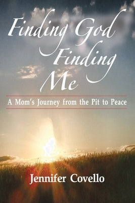 Finding God. Finding Me.: A Mom's Journey from the Pit to Peace by Covello, Jennifer