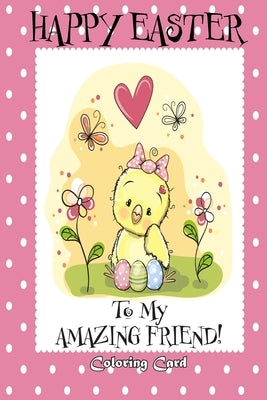 Happy Easter To My Amazing Friend! (Coloring Card): (Personalized Card) Easter Messages, Greetings, & Poems for Children by Publishing, Florabella