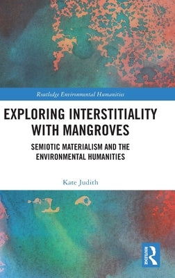 Exploring Interstitiality with Mangroves: Semiotic Materialism and the Environmental Humanities by Judith, Kate