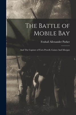 The Battle of Mobile Bay: And The Capture of Forts Powell, Gaines And Morgan by Parker, Foxhall Allexander