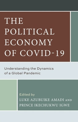 Political Economy of COVID-19: Understanding the Dynamics of a Global Pandemic by Amadi, Luke A.