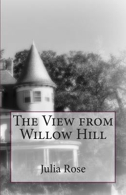 The View from Willow Hill by Rose, Julia L.