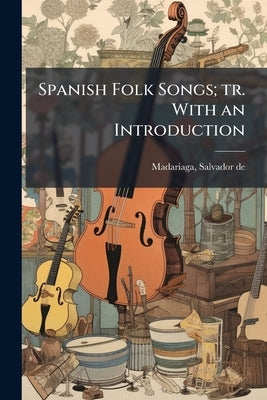 Spanish Folk Songs; tr. With an Introduction by Madariaga, Salvador De 1886-