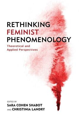 Rethinking Feminist Phenomenology: Theoretical and Applied Perspectives by Shabot, Sara Cohen