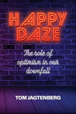 Happy Daze: The Role of Optimism in our Downfall by Jagtenberg, Tom