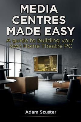 Media Centres Made Easy by Szuster, Adam