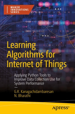 Learning Algorithms for Internet of Things: Applying Python Tools to Improve Data Collection Use for System Performance by Kanagachidambaresan, G. R.