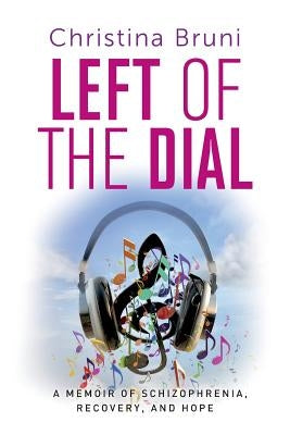 Left of the Dial: A Memoir of Schizophrenia, Recovery, and Hope by Bruni, Christina