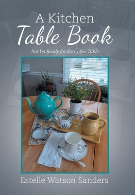 A Kitchen Table Book: Not Yet Ready for the Coffee Table by Sanders, Estelle Watson