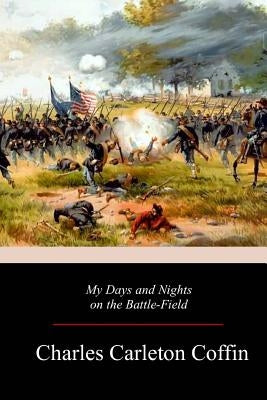 My Days and Nights on the Battle-Field by Coffin, Charles Carleton