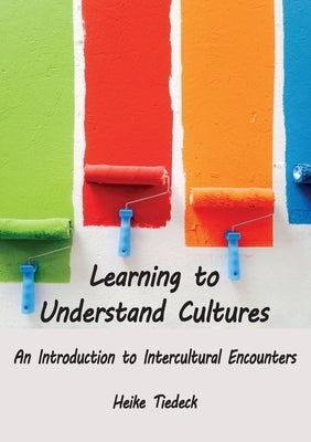 Learning to Understand Cultures: An Introduction to Intercultural Encounters by Tiedeck, Heike