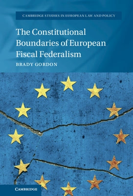 The Constitutional Boundaries of European Fiscal Federalism by Gordon, Brady