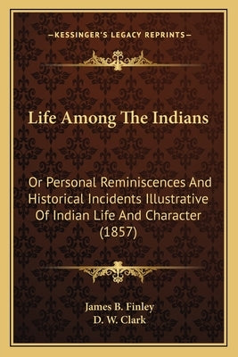 Life Among The Indians: Or Personal Reminiscences And Historical Incidents Illustrative Of Indian Life And Character (1857) by Finley, James B.