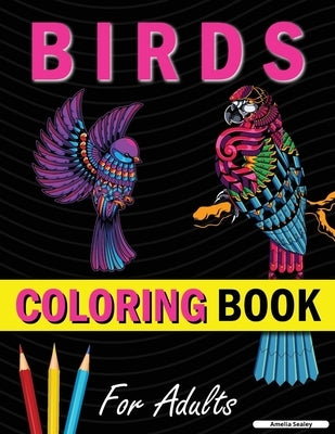 Amazing Birds Adult Coloring Book: Beautiful Birds Coloring Book for Relaxation and Stress Relief by Sealey, Amelia