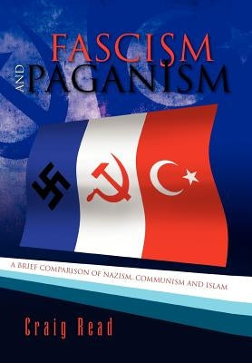 Fascism and Paganism: A Brief Comparison of Nazism, Communism and Islam by Read, Craig