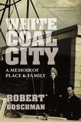 White Coal City: A Memoir of Place and Family by Boschman, Robert