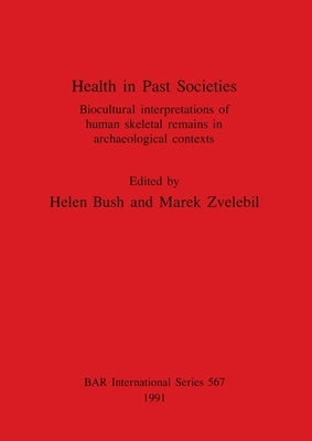 Health in Past Societies: Biocultural interpretations of human skeletal remains in archaeological contexts by Bush, Helen