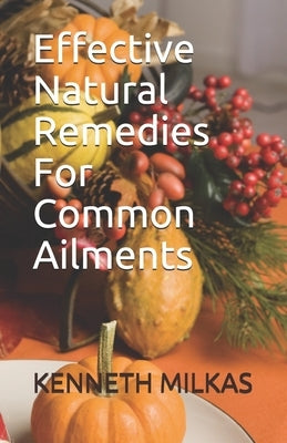 Effective Natural Remedies For Common Ailments by Milkas, Kenneth