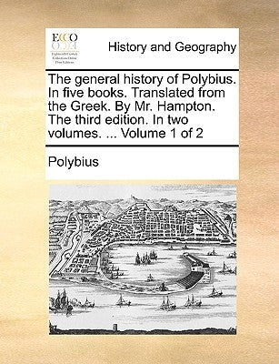 The general history of Polybius. In five books. Translated from the Greek. By Mr. Hampton. The third edition. In two volumes. ... Volume 1 of 2 by Polybius